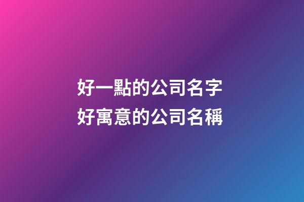 好一點的公司名字 好寓意的公司名稱-第1張-公司起名-玄機派